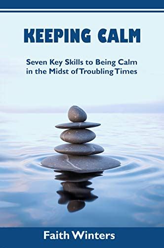 Keeping Calm Seven Key Skills To Being Calm In The Midst Of Troubling