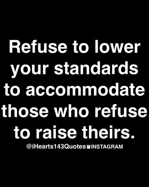 Refuse To Lower Your Standards To Accommodate Those Who Refuse To Raise Theirs Quote