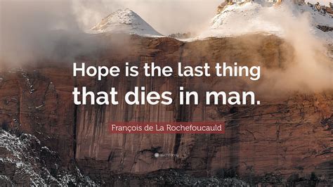 7 hope dies last famous quotes: François de La Rochefoucauld Quote: "Hope is the last thing that dies in man." (12 wallpapers ...