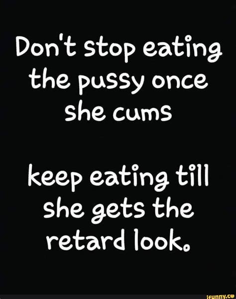 Don T Stop Eating The Pussy Once She Cums Keep Eating T‘n’ll She Gets The Retard Look Ifunny