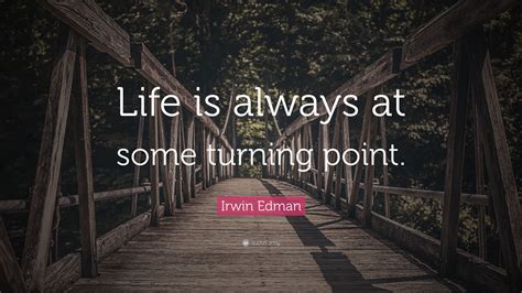 Irwin Edman Quote “life Is Always At Some Turning Point”