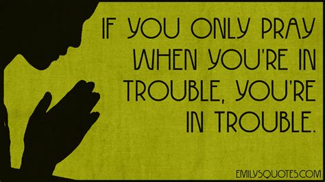 If You Only Pray When Youre In Trouble Youre In Trouble Popular