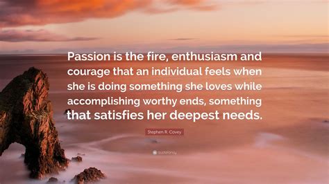 Stephen R Covey Quote “passion Is The Fire Enthusiasm And Courage