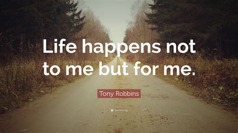 Tony Robbins Quote Life Happens Not To Me But For Me