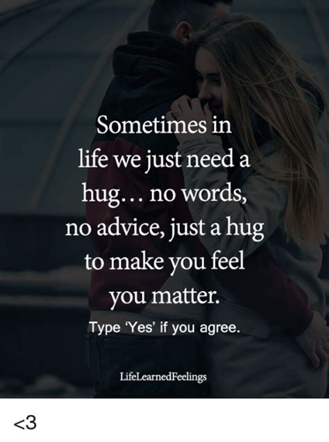 sometimes in life we just need a hug no words no advice just a hug to make you feel you matter