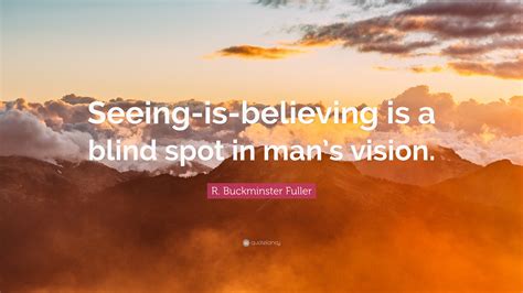 R Buckminster Fuller Quote “seeing Is Believing Is A Blind Spot In