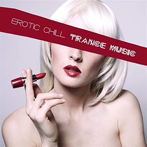 erotic chill trance music by electronic music zone sexy chillout music specialists on amazon