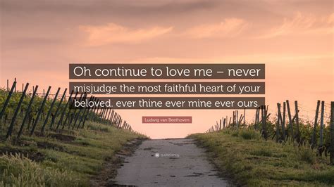 ludwig van beethoven quote “oh continue to love me never misjudge the most faithful heart of