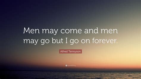 Alfred Tennyson Quote “men May Come And Men May Go But I Go On Forever”