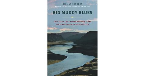 Big Muddy Blues True Tales And Twisted Politics Along Lewis And Clark