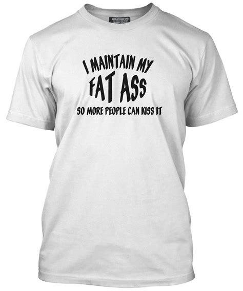 I Maintain My Fat Ass Kiss It T Shirt Funny All Colours Tee Mens T Shirt Ebay