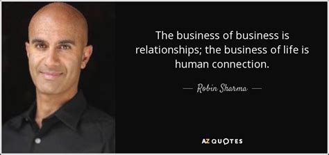Robin Sharma Quote The Business Of Business Is Relationships The