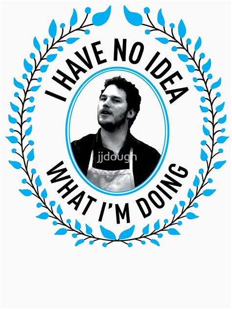 Andy Dwyer I Have No Idea What Im Doing T Shirt By Jjdough Redbubble