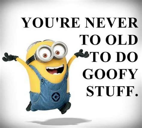 Youre Never To Old To Do Goofy Stuff Minions Funny Minion Jokes