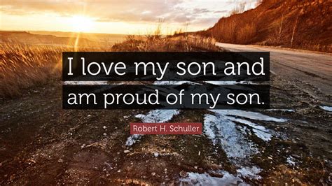 Robert H Schuller Quote I Love My Son And Am Proud Of