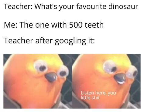 Just be sure to tell your friends. Don't Google 'what dinosaur had 500 teeth' : dankmemes