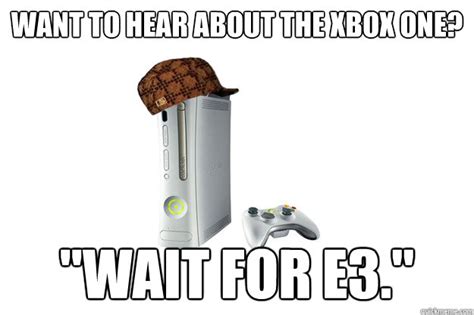 Want To Hear About The Xbox One Wait For E3 Misc Quickmeme