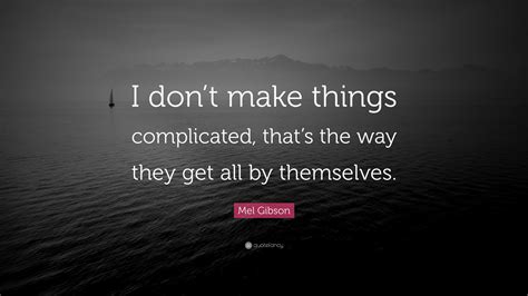 Mel Gibson Quote I Dont Make Things Complicated Thats The Way They