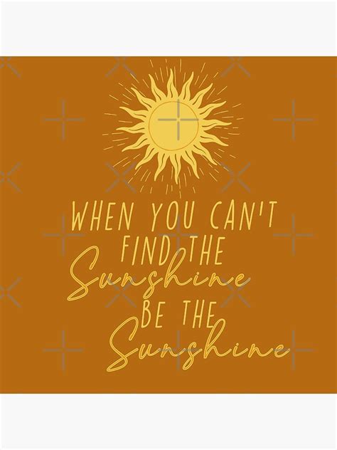 When You Cant Find The Sunshine Be The Sunshine Poster By Catieebee