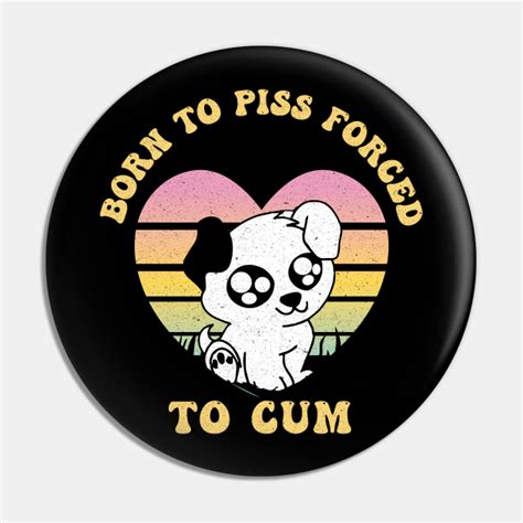 Born To Piss Forced To Cum Born To Piss Forced To Cum Pin Teepublic
