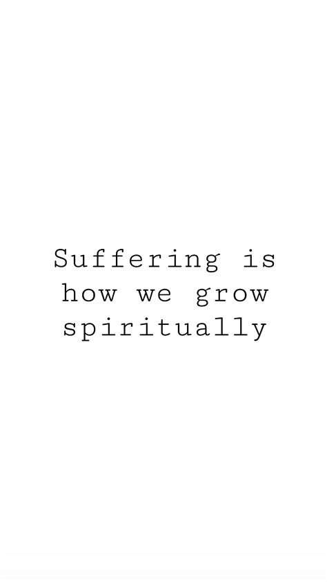 Suffering Is How We Grow Spiritually Suffering Quotes Faith Quotes