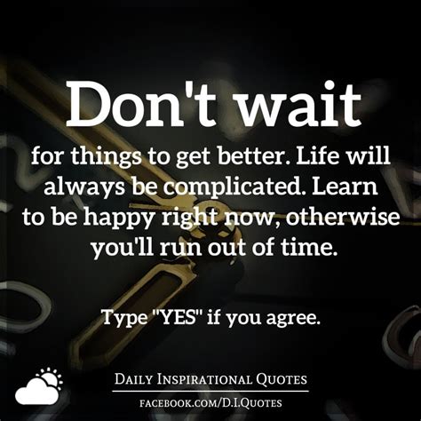 Dont Wait For Things To Get Better Life Will Always Be