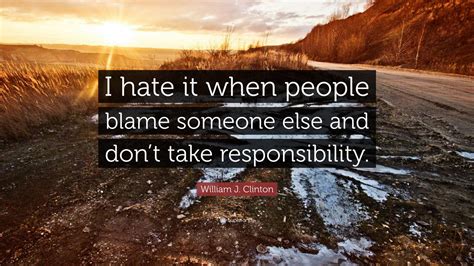 William J Clinton Quote “i Hate It When People Blame Someone Else And