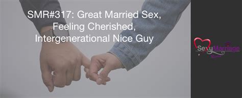 Great Married Sex Feeling Cherished And Intergenerational Nice Guy