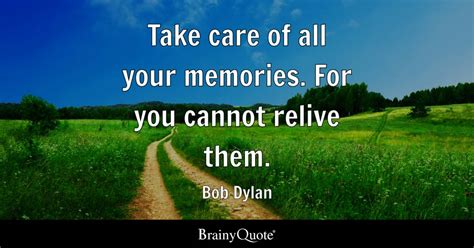 Take Care Of All Your Memories For You Cannot Relive Them Bob Dylan Brainyquote