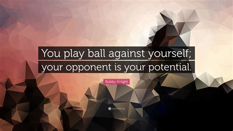 Bobby Knight Quote You Play Ball Against Yourself Your Opponent Is