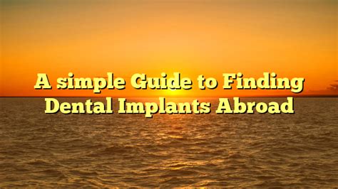 A Simple Guide To Finding Dental Implants Abroad