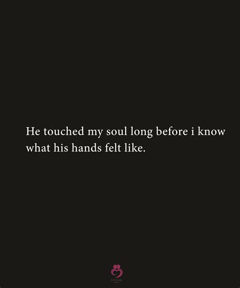 He Touched My Soul Soulmate Quotes Relationship Quotes Touch Me