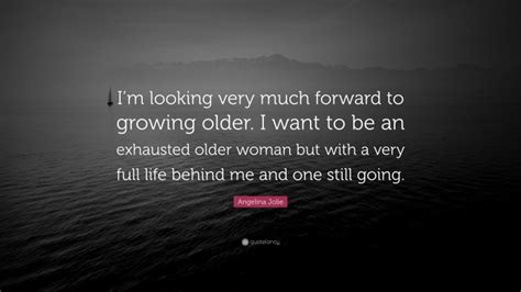 Angelina Jolie Quote Im Looking Very Much Forward To Growing Older