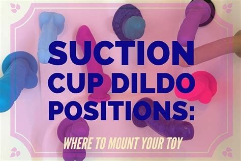 Dildo Positions Best Suction Cup Dildo Positions For Maximum Pleasure Fantastic Dildo Guide
