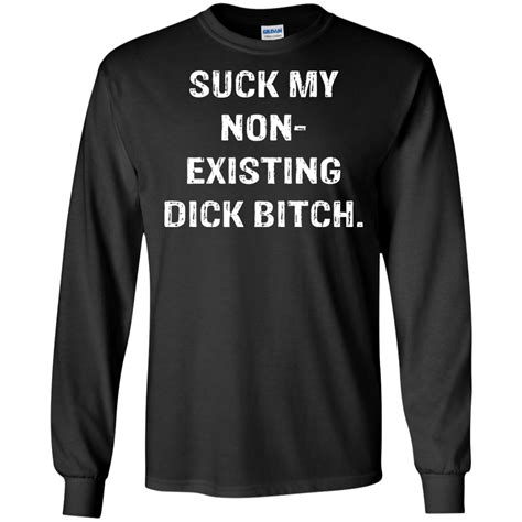 suck my non existing dick bitch shirt