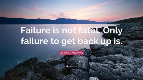 John C Maxwell Quote Failure Is Not Fatal Only Failure To Get Back