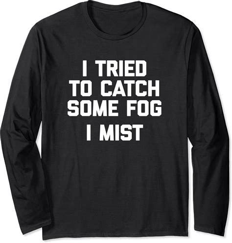 I Tried To Catch Some Fog I Mist T Shirt Funny Weather Long Sleeve T Shirt Clothing
