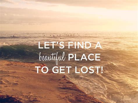 Lets Find Some Beautiful Place To Get Lost Lets Find Some Beautiful