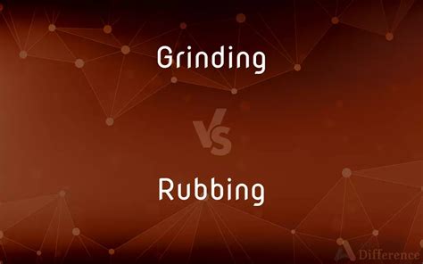 Grinding Vs Rubbing — Whats The Difference