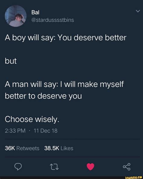 A Boy Will Say You Deserve Better A Man Will Say I Will Make Myself