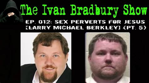Ep 012 Sex Perverts For Jesus [larry Michael Berkley] Pt 5
