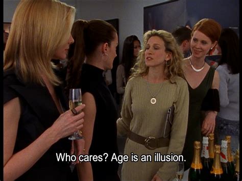 age is an illusion ~carrie satc city quotes sex and the city tv show quotes
