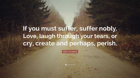 Allen Ginsberg Quote If You Must Suffer Suffer Nobly Love Laugh