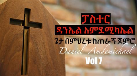 ፓስተር ዳንኤል አምደሚካኤል Daniel Amdemichael Vol 7 ጌታ በምህረቱ ከጠራኝ ጀምሮ Youtube