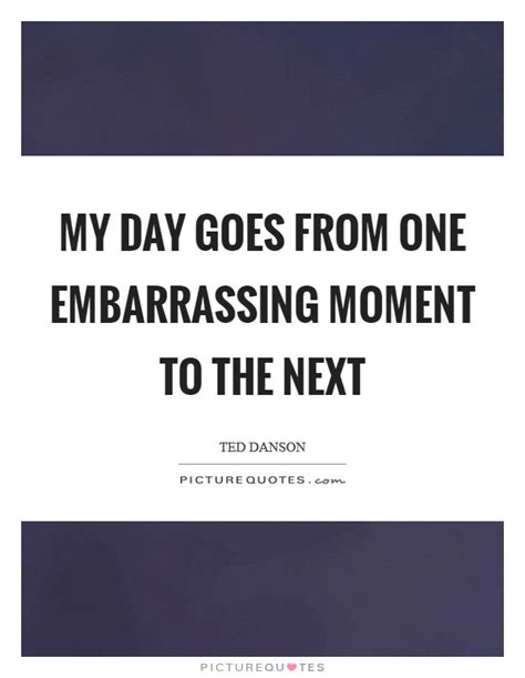Embarrassing Moment Quotes And Sayings Embarrassing Moment Picture Quotes