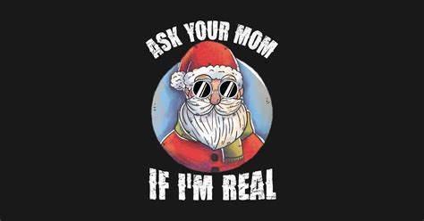 Ask Your Mom If Im Real Tshirt Santa Claus Funny Christmas Ask Your