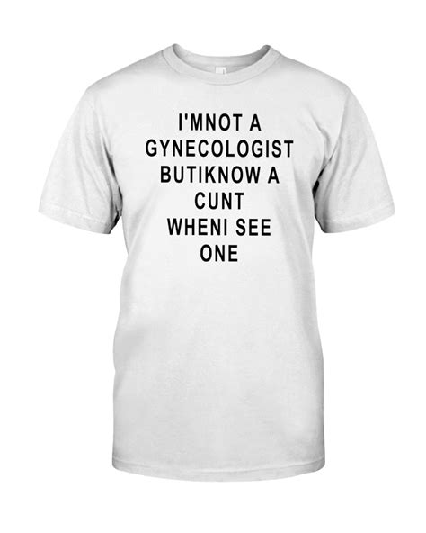 I M Not A Gynecologist But I Know A Cunt When I See One Shirt