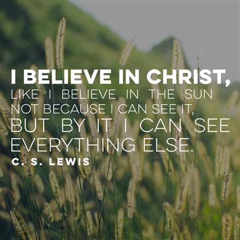 I Believe In Christ Like I Believe In The Sun Not Because I Can See