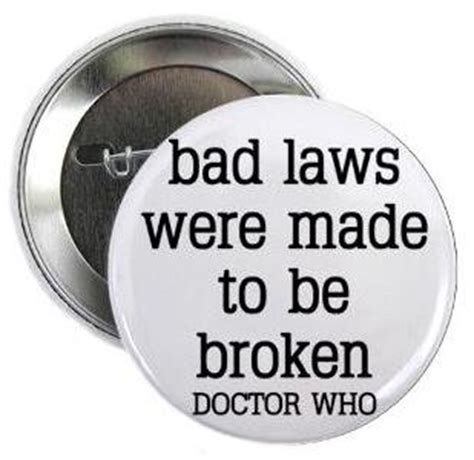 Rules are mostly made to be broken and are too often for the lazy to hide behind. Amazon.com: Doctor Dr Who Quote - BAD LAWS WERE MADE TO BE BROKEN 1.25" Pinback Button Badge ...
