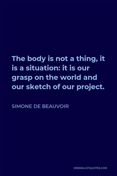 Simone De Beauvoir Quote The Body Is Not A Thing It Is A Situation